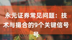 永元证券常见问题：技术与撮合的9个关键信号