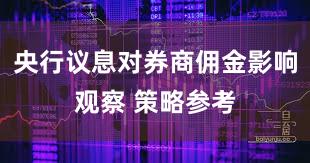 央行议息对券商佣金影响观察 策略参考