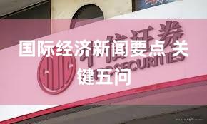 国际经济新闻要点 关键五问