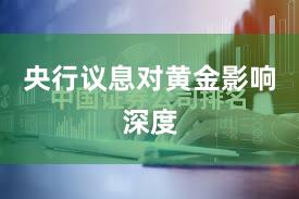 央行议息对黄金影响深度