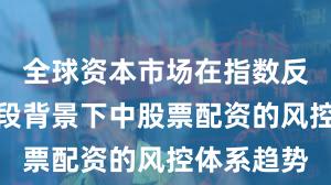 全球资本市场在指数反复拉锯阶段背景下中股票配资的风控体系趋势