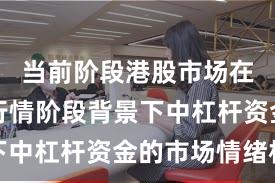 当前阶段港股市场在结构性行情阶段背景下中杠杆资金的市场情绪机