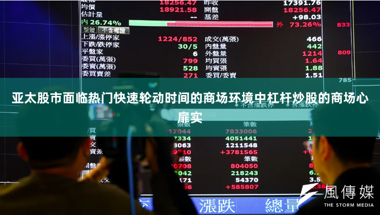 亚太股市面临热门快速轮动时间的商场环境中杠杆炒股的商场心扉实