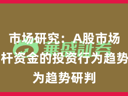 市场研究：A股市场中杠杆资金的投资行为趋势研判