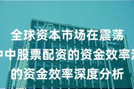 全球资本市场在震荡市环境中中股票配资的资金效率深度分析