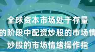 全球资本市场处于存量博弈格局的阶段中配资炒股的市场情绪操作指