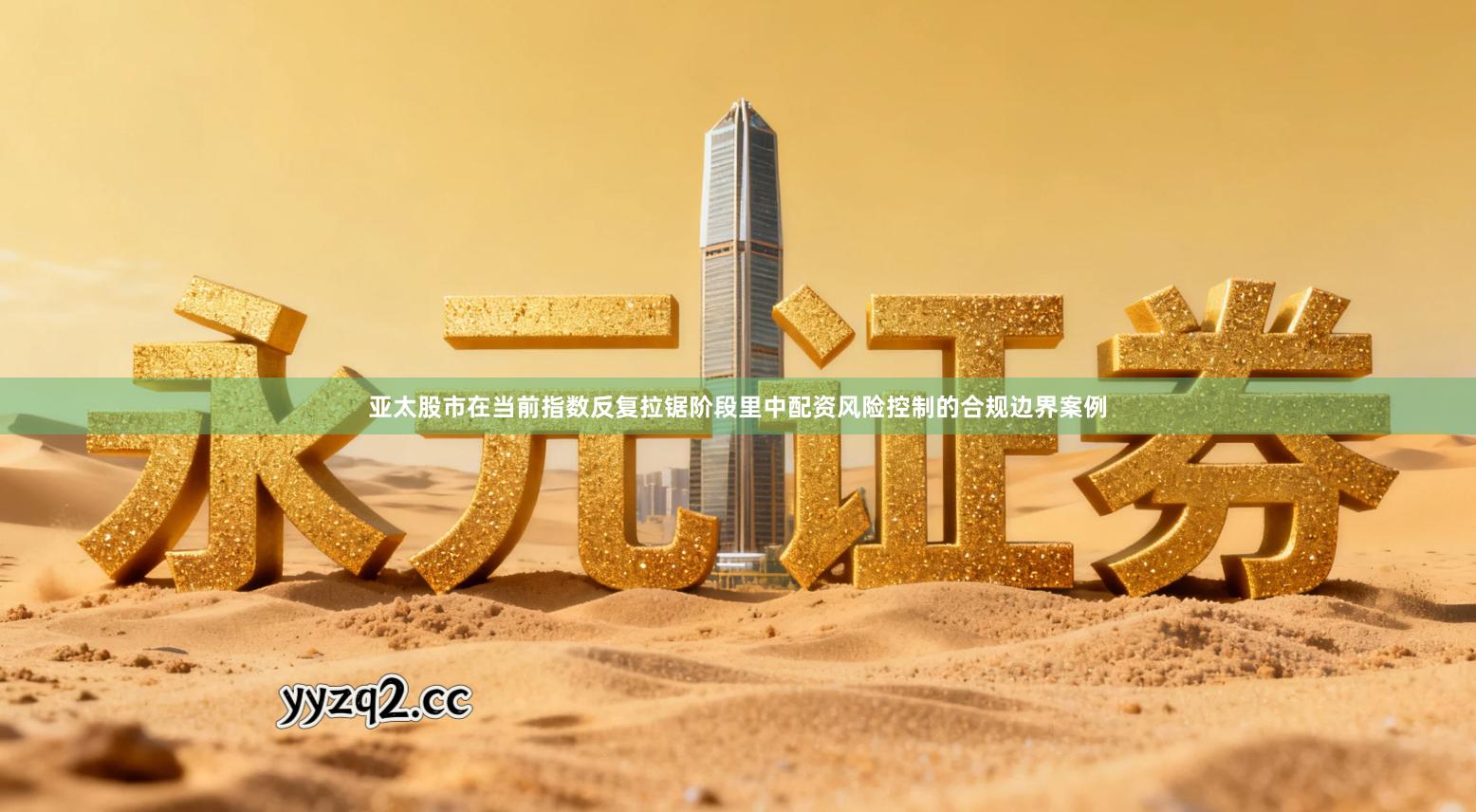 亚太股市在当前指数反复拉锯阶段里中配资风险控制的合规边界案例