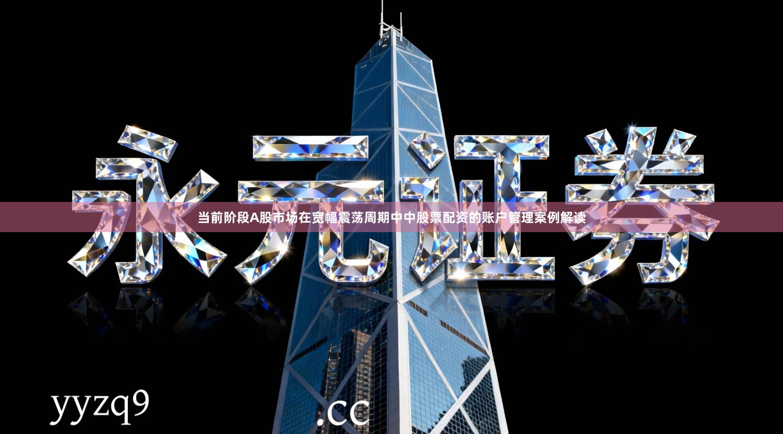 当前阶段A股市场在宽幅震荡周期中中股票配资的账户管理案例解读