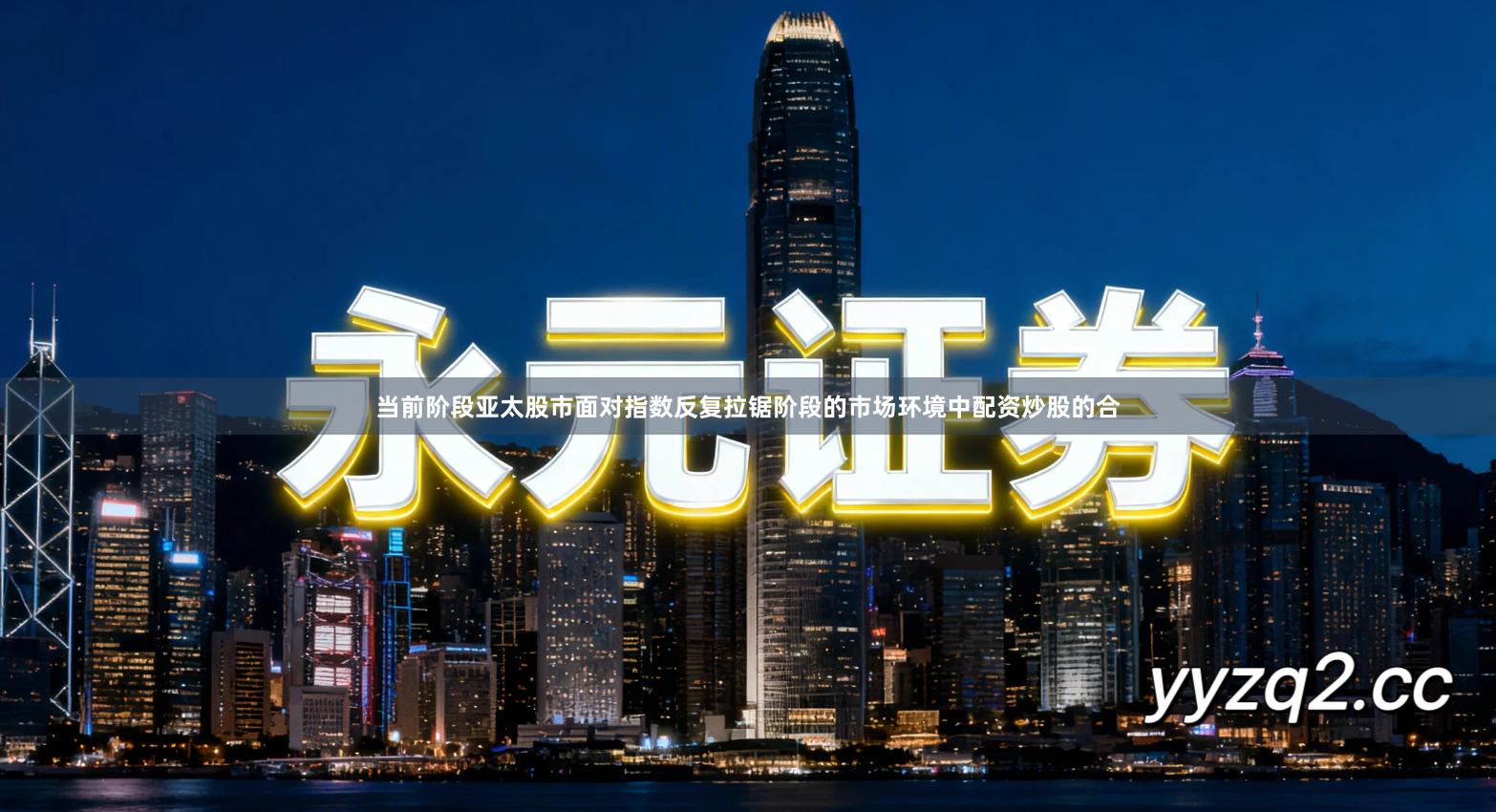 当前阶段亚太股市面对指数反复拉锯阶段的市场环境中配资炒股的合