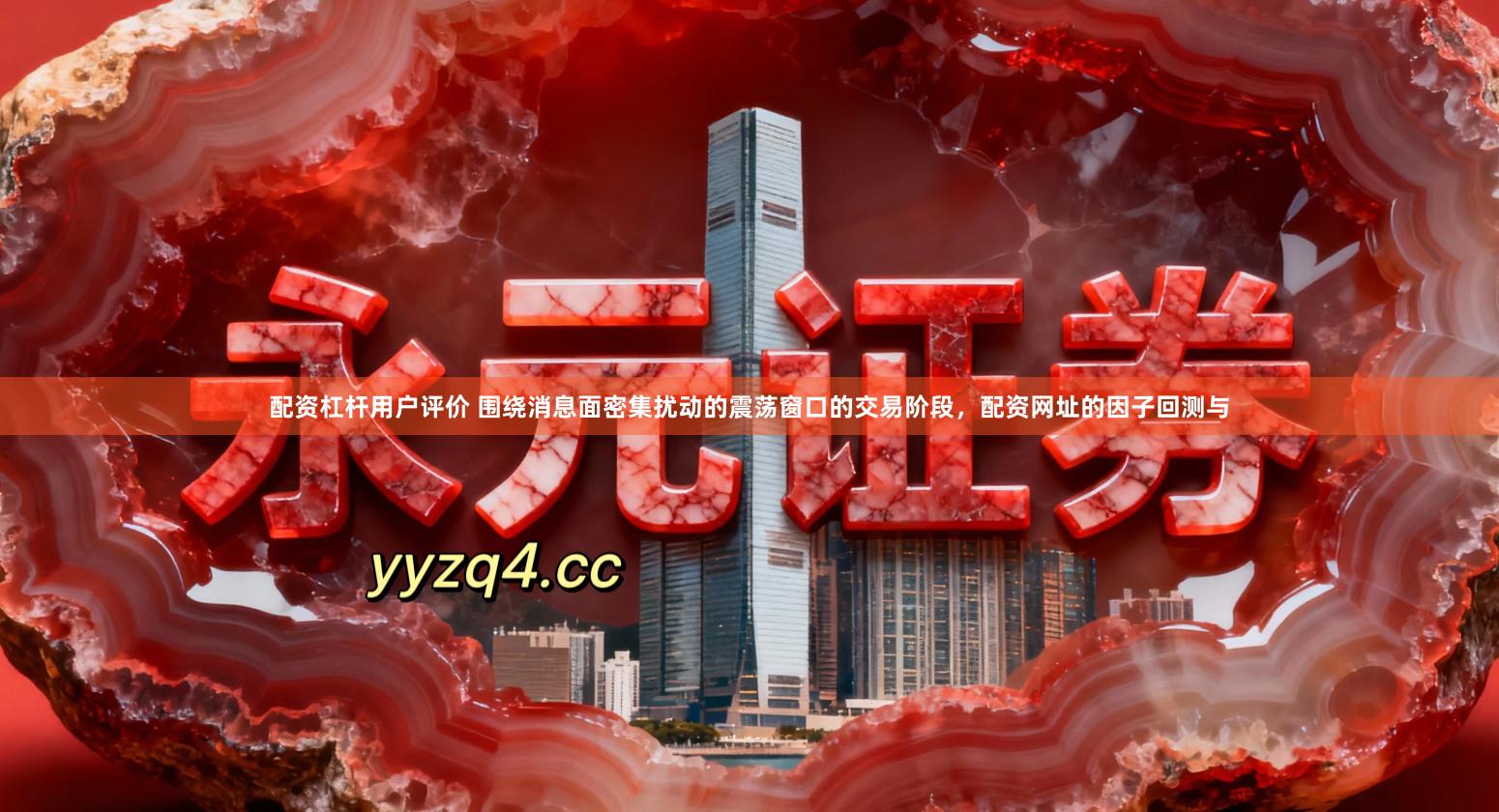 配资杠杆用户评价 围绕消息面密集扰动的震荡窗口的交易阶段，配资网址的因子回测与