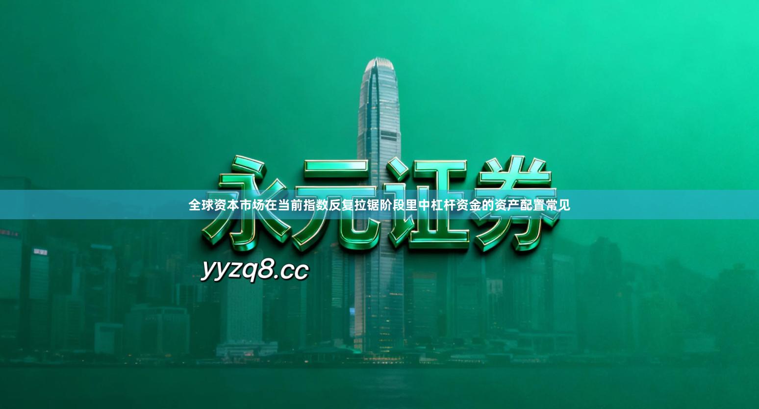 全球资本市场在当前指数反复拉锯阶段里中杠杆资金的资产配置常见