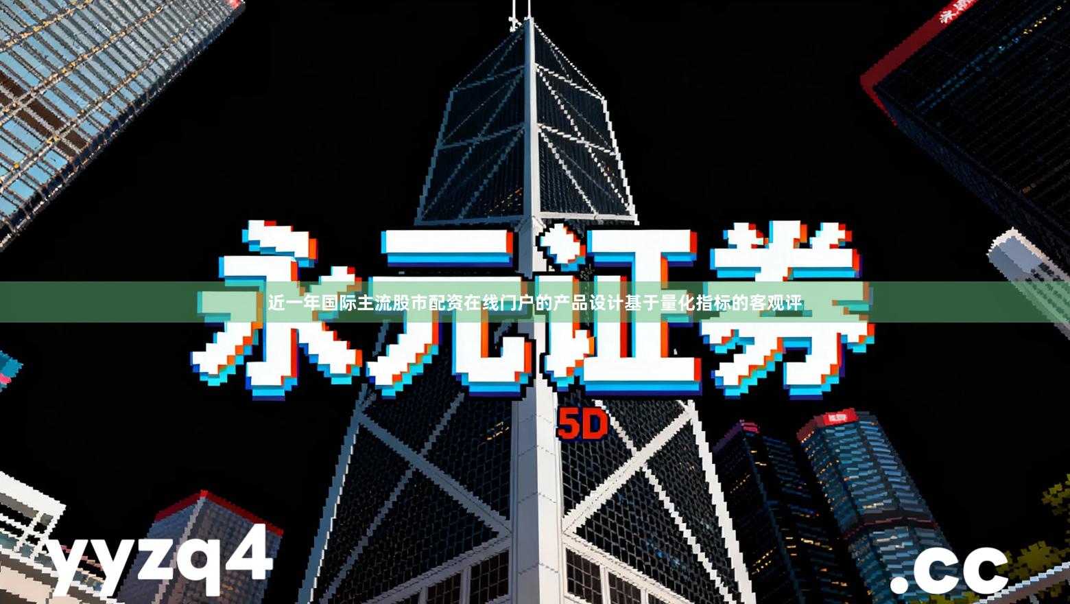 近一年国际主流股市配资在线门户的产品设计基于量化指标的客观评