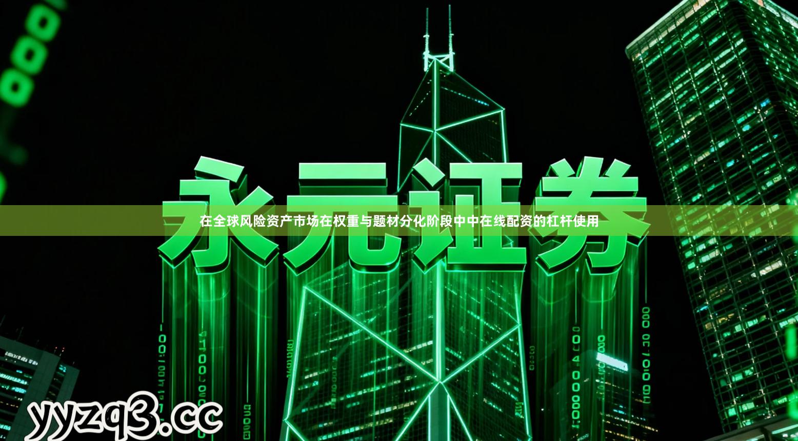 在全球风险资产市场在权重与题材分化阶段中中在线配资的杠杆使用