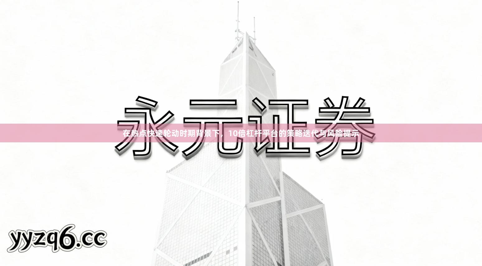 在热点快速轮动时期背景下，10倍杠杆平台的策略迭代与风险提示