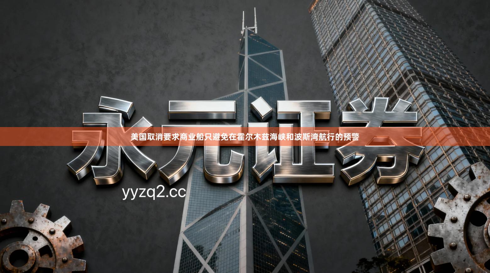 美国取消要求商业船只避免在霍尔木兹海峡和波斯湾航行的预警