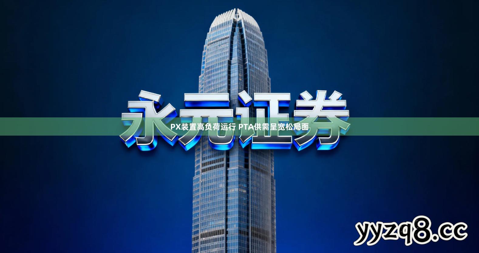 PX装置高负荷运行 PTA供需呈宽松局面