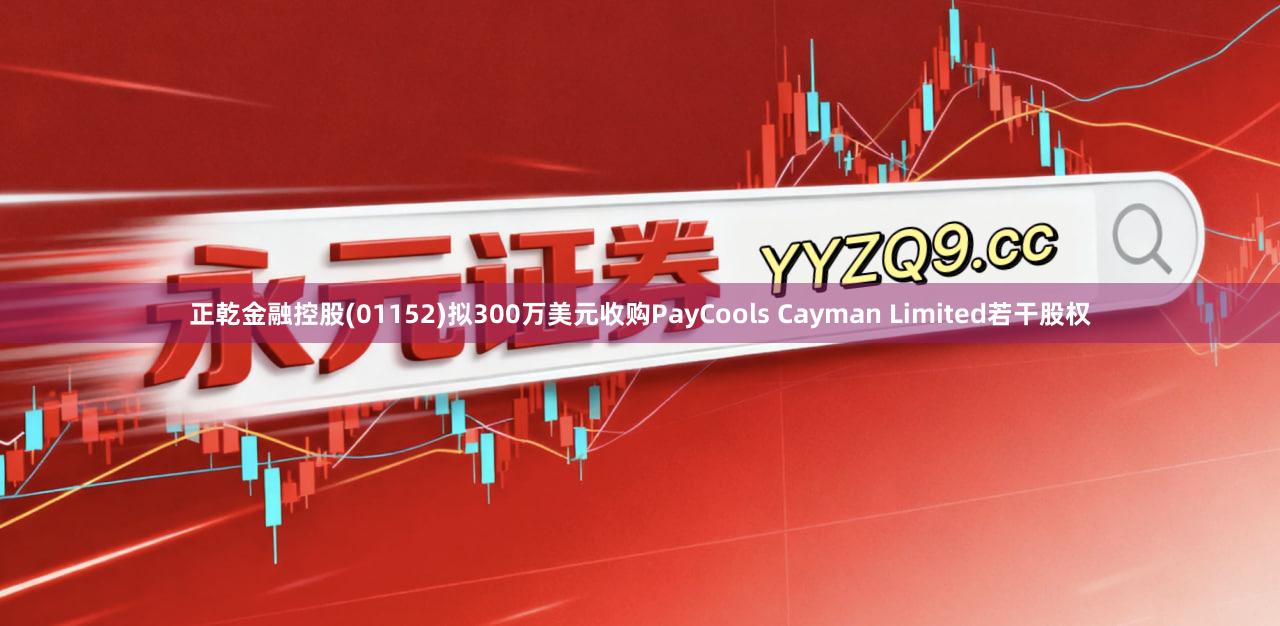 正乾金融控股(01152)拟300万美元收购PayCools Cayman Limited若干股权