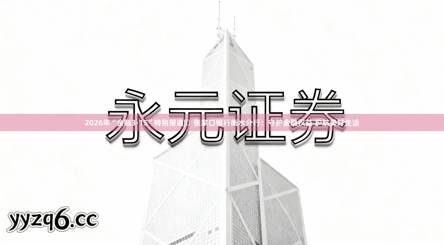 2026年“金融3·15”特别报道|​张家口银行衡水分行：守护金融权益 护航美好生活